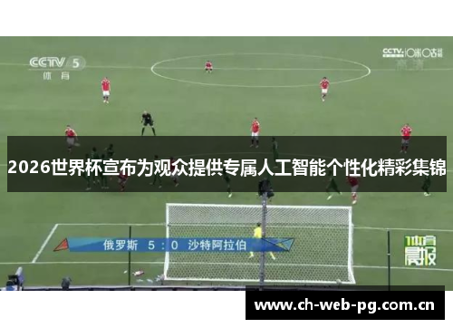 2026世界杯宣布为观众提供专属人工智能个性化精彩集锦