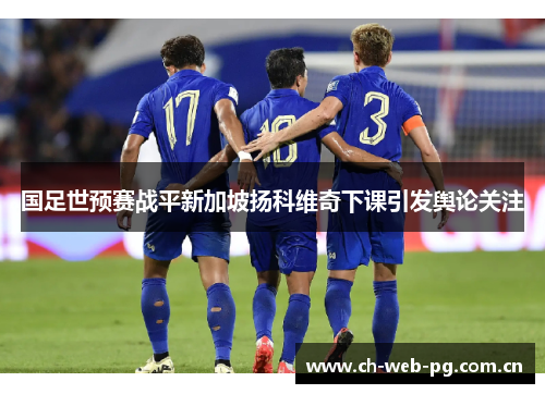 国足世预赛战平新加坡扬科维奇下课引发舆论关注 国足世预赛战平新加坡扬科维奇下课引发舆论关注