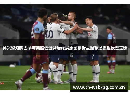 孙兴慜对阵巴萨与英超低迷背后深层原因剖析冠军赛场表现反差之谜 孙兴慜对阵巴萨与英超低迷背后深层原因剖析冠军赛场表现反差之谜